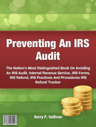 Title: Preventing An IRS Audit-The Nation’s Most Distinguished Book On Avoiding An IRS Audit, Author: Barry P. Sullivan