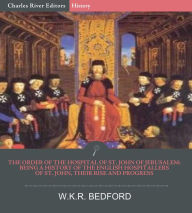 Title: The Order of the Hospital of St. John of Jerusalem: Being a History of the English Hospitallers of St. John, Their Rise and Progress, Author: W.K.R. Bedford