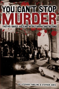 Title: You Can't Stop Murder: Truths About Policing in Baltimore and Beyond, Author: Stephen Janis