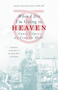 Title: When I Die I'm Going to Heaven 'Cause I Spent my Time in Hell (A memoir of my year as an Army Nurse in Vietnam), Author: Barbara Kautz