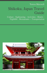 Title: Shikoku, Japan Travel Guide: Culture - Sightseeing - Activities - Hotels - Nightlife - Restaurants – Transportation, Author: Teresa Maxwell