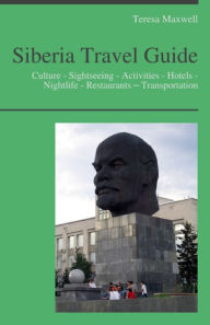 Title: Siberia, Russia Travel Guide: Culture - Sightseeing - Activities - Hotels - Nightlife - Restaurants – Transportation, Author: Teresa Maxwell