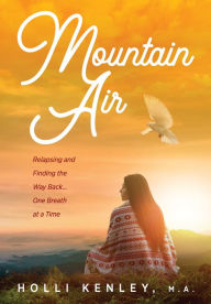 Title: Mountain Air: Relapsing and Finding The Way Back... One Breath at a Time, Author: Holli Kenley