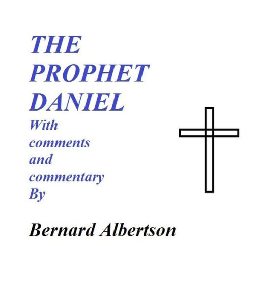 THE PROPHET DANIEL With comments and commentary By Bernard Albertson