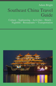 Title: Southeast China Travel Guide: Culture - Sightseeing - Activities - Hotels - Nightlife - Restaurants – Transportation, Author: Adam Bright