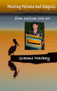 Title: Painting Pelicans and Seagulls: from outlines into art, Author: Graeme Mackay