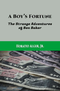 Title: A Boy's Fortune, or, The Strange Adventures of Ben Baker (Illustrated Edition), Author: Horatio Alger