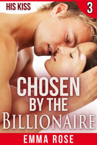 Title: Chosen by the Billionaire 3: His Kiss, Author: Emma Rose