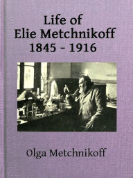 Title: Life of Elie Metchnikoff, 1845-1916, Author: Olga Metchnikoff