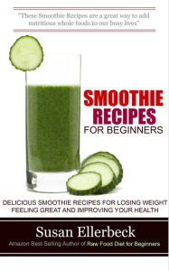 Title: Smoothie Recipes for Beginners - Delicious Smoothie Recipes for Losing Weight Feeling Great and Improving Your Health, Author: Susan Ellerbeck
