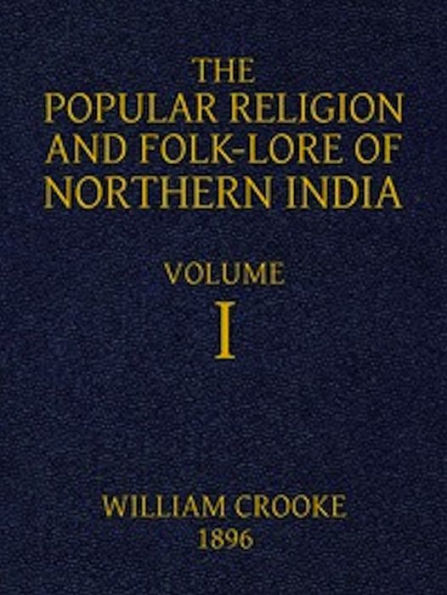 The Popular Religion and Folk-Lore of Northern India, Vol. I (of 2) (Illustrated)