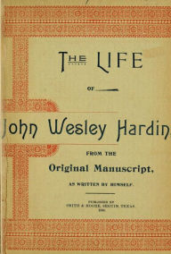 Title: The Life of John of John Wesley Hardin as Written by Himself (Texas Ranger Tales, #1), Author: John Wesley Hardin