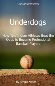 Title: Underdogs: How Two Indian Athletes Beat the Million Dollar Arm and Became Professional Baseball Players, Author: Fergus Mason