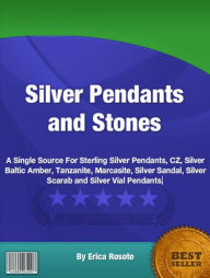 Title: Silver Pendants and Stones-A Bottomless Reservoir For Silver Pendants, Sterling Silver Pendants, CZ, Silver Baltic Amber, Tanzanite, Marcasite, Silver Sandal, Silver Scarab and Silver Vial Pendants!, Author: Erica Rosoto