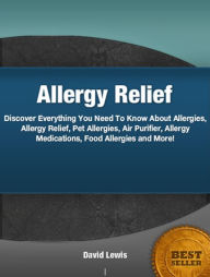Title: Allergy Relief: An Introductory Guide for Learning About Allergies, Allergy Relief, Pet Allergies, Air Purifier, Allergy Medications, Food Allergies and More!, Author: David Lewis