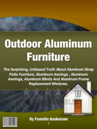 Title: Outdoor Aluminum Furniture-What Everyone Should Know About Aluminum Outdoor Furniture, Aluminum Strap Patio Furniture, Aluminum Awnings , Aluminum Awnings, Aluminum Blinds And Aluminum Frame Replacement Windows!, Author: Paulette Hankerson