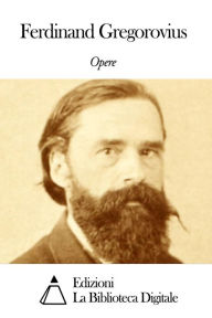 Title: Opere di Ferdinand Gregorovius, Author: Ferdinand Gregorovius