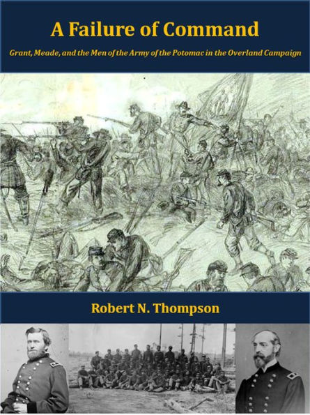 A Failure of Command: Grant, Meade, and the Men of the Army of the Potomac in the Overland Campaign