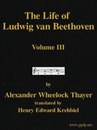 Title: The Life of Ludwig van Beethoven, Volume III (of 3) (Illustrated), Author: Alexander Wheelock Thayer