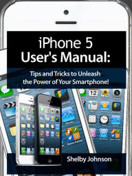 Title: iPhone 5 (5C & 5S) User's Manual: Tips and Tricks to Unleash the Power of Your Smartphone! (includes iOS 7), Author: Shelby Johnson
