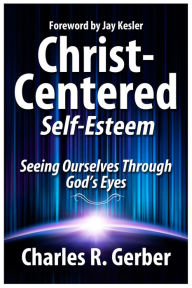 Title: Christ-Centered Self-Esteem: Seeing Ourselves through God's Eyes, Author: Charles Gerber