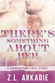 Title: There's Something About Her: A Manhattan Love Story (LOVE in the USA, #2), Author: Z.L. Arkadie