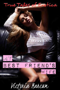 Title: True Tales of Erotica: My Best Friend's Wife (Cuckold, FFM, True Erotica), Author: Victoria Marcum