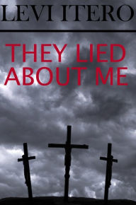 Title: They Lied About Me: Jesus Returns to Tell You The Truth About His Life, and Yours, Author: Levi S. Itero