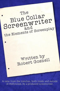 Title: The Blue Collar Screenwriter and The Elements of Screenplay, Author: Robert Gosnell