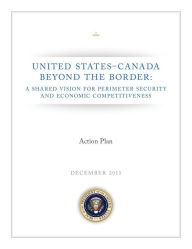 Title: UNITED STATES–CANADA BEYOND THE BORDER: A SHARED VISION FOR PERIMETER SECURITY AND ECONOMIC COMPETITIVENESS, Author: Mile The White House