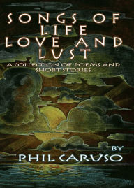 Title: Songs of Life, Love And Lust, Author: Phil Caruso