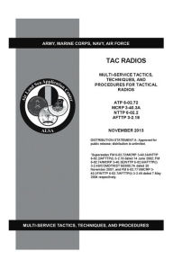 Title: Army Techniques Publication ATP 6-02.72 TAC Radios Multi-Service Tactics, Techniques, and Procedures for Tactical Radios ATP 6-02.72, MCRP 3-40.3A, NTTP 6-02.2, AFTTP 3-2.18 November 2013, Author: United States Government US Army