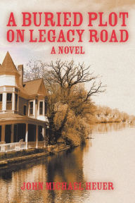 Title: A Buried Plot on Legacy Road : A Novel, Author: John Michael Heuer