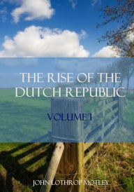 Title: The Rise of the Dutch Republic : Volume I (Illustrated), Author: John Lothrop Motley