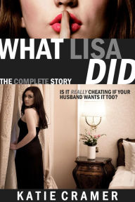 Title: What Lisa Did - The Complete Story (Hotwife and Cuckold Stories Boxed Set), Author: Katie Cramer