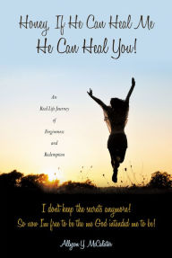 Title: Honey, If He Can Heal Me He Can Heal You!, Author: Allyson Y. McCalister