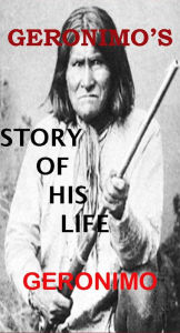 Title: Geronimo's Story of His Life, Author: Geronimo