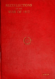 Title: Recollections of the War of 1812 (Illustrated), Author: William Dunlop