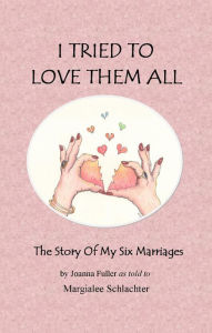 Title: I Tried To Love Them All - The Story of My Six Marriages, Author: Margialee Schlachter