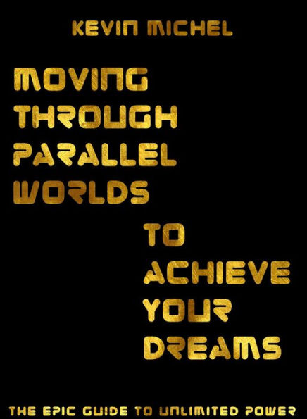 Moving Through Parallel Worlds To Achieve Your Dreams: The Epic Guide To Unlimited Power