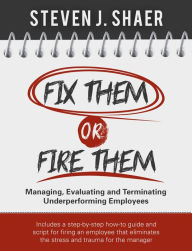 Title: Fix Them Or Fire Them - Managing, Evaluating and Terminating Underperforming Employees, Author: Steven Shaer