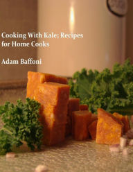 Title: Cooking with Kale; Recipes for Home Cooks, Author: Adam Baffoni