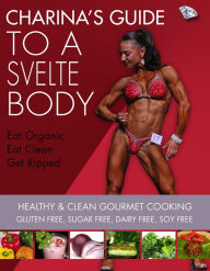 Title: Charina's Guide to a Svelte Body: Healthy & Clean Gourmet Cooking Gluten Free, Sugar Free, Dairy Free, Soy Free, Author: Charina Fargesen