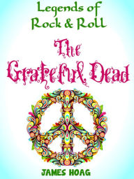 Title: Legends of Rock & Roll - The Grateful Dead, Author: James Hoag