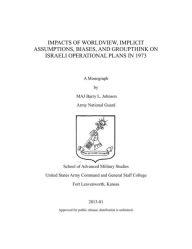 Title: IMPACTS OF WORLDVIEW, IMPLICIT ASSUMPTIONS, BIASES, AND GROUPTHINK ON ISRAELI OPERATIONAL PLANS IN 1973, Author: Barry Johnson