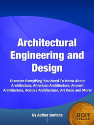 Title: Architectural Engineering and Design-The Nation's Most Influential Sourcebook On Architecture, American Architecture, Ancient Architecture, Adobes Architecture, Art Deco and More!, Author: Authur Santana