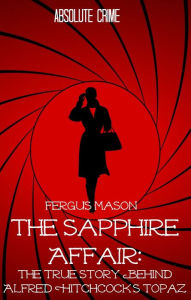 Title: The Sapphire Affair: The True Story Behind Alfred Hitchcock's Topaz, Author: Fergus Mason