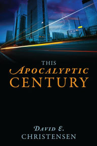 Title: This Apocalyptic Century, Author: David E. Christensen