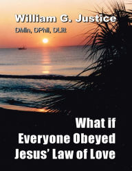 Title: What if Everyone Obeyed Jesus' Law of Love, Author: William Justice