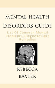 Title: Mental Health Disorders Guide : List of Common Mental Problems, Diagnoses and Remedies, Author: Rebecca Baxter